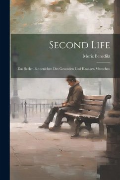 Second Life: Das Seelen-Binnenleben Des Gesunden Und Kranken Menschen - Benedikt, Moriz