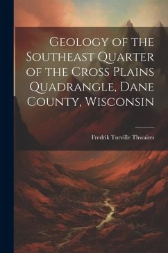 Geology of the Southeast Quarter of the Cross Plains Quadrangle, Dane County, Wisconsin - Thwaites, Fredrik Turville