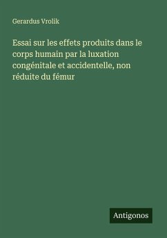 Essai sur les effets produits dans le corps humain par la luxation congénitale et accidentelle, non réduite du fémur - Vrolik, Gerardus