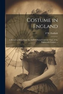 Cover Costume in England: A History of Dress From the Earliest Period Until the Close of the Eighteenth Century ...