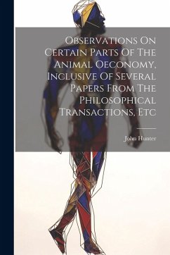 Observations On Certain Parts Of The Animal Oeconomy, Inclusive Of Several Papers From The Philosophical Transactions, Etc - (Médecin), John Hunter