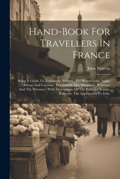 Cover Hand-book For Travellers In France: Being A Guide To Normandy, Brittany, The Rivers Loire, Seine, Rhone And Garonne, The French Alps, Dauphiné, Proven