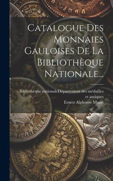 Catalogue Des Monnaies Gauloises De La Bibliothèque Nationale... Catalogue Des Monnaies Gauloises De La Bibliothèque Nationale...