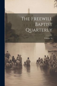 The Freewill Baptist Quarterly; Volume 16 - Anonymous