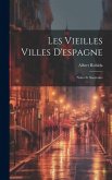 Les Vieilles Villes D'espagne: Notes Et Souvenirs Les Vieilles Villes D'espagne: Notes Et Souvenirs