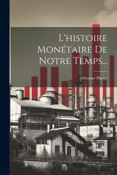 L'histoire Monétaire De Notre Temps... - Haupt, Ottomar L'histoire Monétaire De Notre Temps... - Haupt, Ottomar