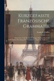 Kurzgefaßte Französische Grammatik: Nebst Lese- Und Andern Uebungen Zur Leichten Und Gründlichen Erlernung Der Französischen Sprache, Volume 1...