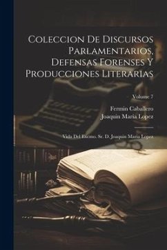 Cover Coleccion De Discursos Parlamentarios, Defensas Forenses Y Producciones Literarias: Vida Del Excmo. Sr. D. Joaquin Maria Lopez; Volume 7