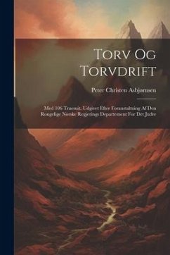 Torv Og Torvdrift: Med 106 Traesuit. Udgivet Efter Foraustaltuing Af Den Rougelige Norske Regjerings Departement For Det Judre - Asbjørnsen, Peter Christen