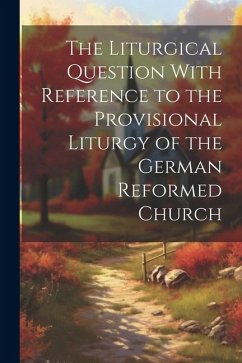 The Liturgical Question With Reference to the Provisional Liturgy of the German Reformed Church - Anonymous