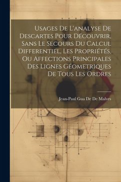 Cover Usages De L'analyse De Descartes Pour Découvrir, Sans Le Secours Du Calcul Differentiel, Les Propriétés, Ou Affections Principales Des Lignes Géometriques De Tous Les Ordres