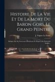 Histoire De La Vie Et De La Mort Du Baron Gors, Le Grand Peintre: Rédigée Sur De Nouveaux Documents Et D'après Des Souvenirs Inédits...