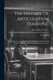 The History Of Articulation Teaching: In The New York Institution For The Instruction Of The Deaf & Dumb, The First Oral School Established In America