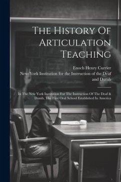 The History Of Articulation Teaching: In The New York Institution For The Instruction Of The Deaf & Dumb, The First Oral School Established In America - Currier, Enoch Henry