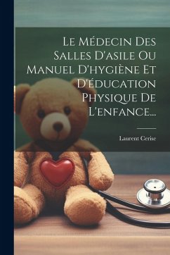 Cover Le Médecin Des Salles D'asile Ou Manuel D'hygiène Et D'éducation Physique De L'enfance...