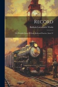 Record: The Portable Boats Of Early Railroad Practice, Issue 97 - Works, Baldwin Locomotive