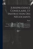 Jurisprudence Consulaire, Et Instruction Des Négociants