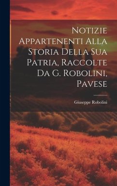 Cover Notizie Appartenenti Alla Storia Della Sua Patria, Raccolte Da G. Robolini, Pavese