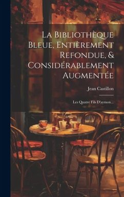 Cover La Bibliothèque Bleue, Entièrement Refondue, & Considérablement Augmentée: Les Quatre Fils D'aymon...