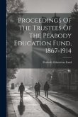 Proceedings Of The Trustees Of The Peabody Education Fund, 1867-1914