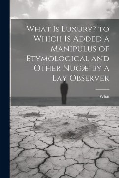 What Is Luxury? to Which Is Added a Manipulus of Etymological and Other Nugæ. by a Lay Observer - What