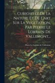 Curiositez De La Nature Et De L'art Sur La Vegetation, Par Pierre Le Lorrain De Vallemont... Curiositez De La Nature Et De L'art Sur La Vegetation, Par Pierre Le Lorrain De Vallemont...