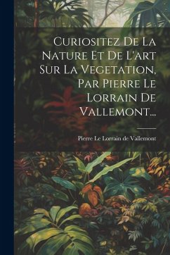 Cover Curiositez De La Nature Et De L'art Sur La Vegetation, Par Pierre Le Lorrain De Vallemont...
