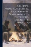 Original Autograph Letters, From General Washington to Joseph Reed, During the American Revolution;