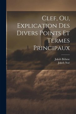 Clef, Ou, Explication Des Divers Points Et Termes Principaux - Böhme, Jakob; Noë, Jakob