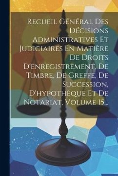 Recueil Général Des Décisions Administratives Et Judiciaires En Matière De Droits D'enregistrement, De Timbre, De Greffe, De Succession, D'hypothèque - Anonymous