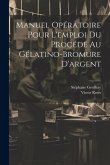 Manuel Opératoire Pour L'emploi Du Procédé Au Gélatino-Bromure D'argent