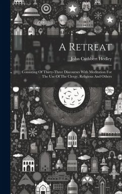 A Retreat: Consisting Of Thirty-three Discourses With Meditation For The Use Of The Clergy, Religious And Others - Hedley, John Cuthbert