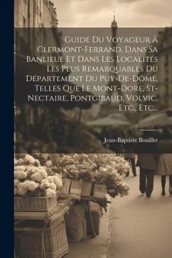 Guide Du Voyageur À Clermont-ferrand, Dans Sa Banlieue Et Dans Les Localités Les Plus Remarquables Du Département Du Puy-de-dôme, Telles Que Le Mont-d - Bouillet, Jean-Baptiste