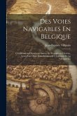 Des Voies Navigables En Belgique: Considérations Historiques Suivies De Propositions Diverses, Ayant Pour Objet L'amélioration Et L'extension De La Na