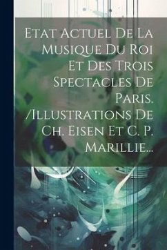 Etat Actuel De La Musique Du Roi Et Des Trois Spectacles De Paris. /illustrations De Ch. Eisen Et C. P. Marillie... - Anonymous