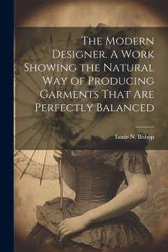 The Modern Designer. A Work Showing the Natural Way of Producing Garments That Are Perfectly Balanced - Bishop, Louis N.