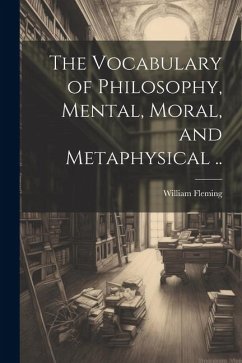 The Vocabulary of Philosophy, Mental, Moral, and Metaphysical ..