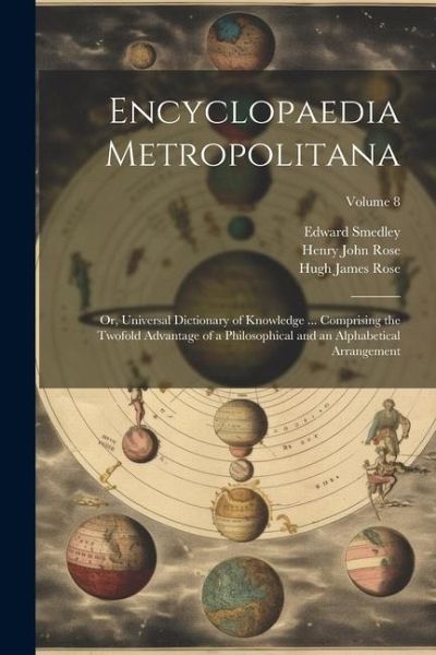 Encyclopaedia Metropolitana; or, Universal Dictionary of Knowledge ... Comprising the Twofold Advantage of a Philosophical and an Alphabetical Arrange Encyclopaedia Metropolitana; or, Universal Dictionary of Knowledge ... Comprising the Twofold Advantage of a Philosophical and an Alphabetical Arrange