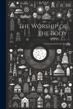 Cover The Worship of the Body: A Ceremonial for the Laity