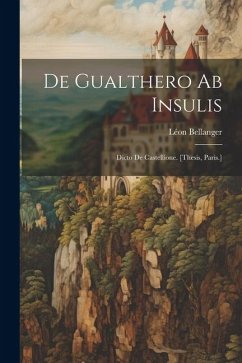 De Gualthero Ab Insulis: Dicto De Castellione. [Thesis, Paris.] - Bellanger, Léon