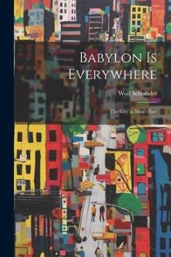 Babylon is Everywhere: the City as Man's Fate - Schneider, Wolf