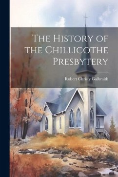 The History of the Chillicothe Presbytery - Galbraith, Robert Christy