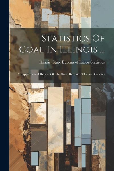 Statistics Of Coal In Illinois ...: A Supplemental Report Of The State Bureau Of Labor Statistics Statistics Of Coal In Illinois ...: A Supplemental Report Of The State Bureau Of Labor Statistics