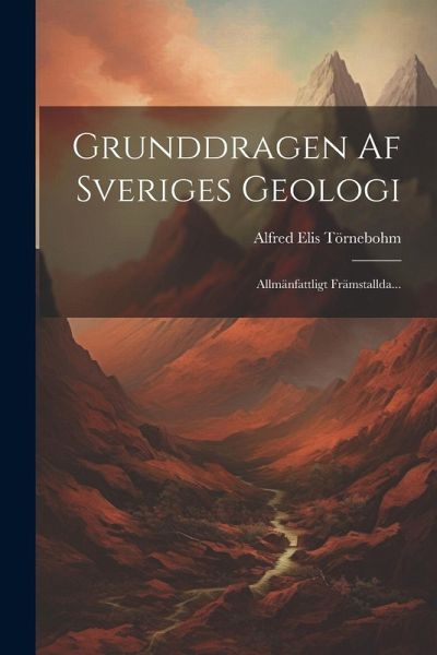 Grunddragen Af Sveriges Geologi: Allmänfattligt Främstallda...