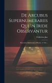 De Arcubus Supernumerariis Qui In Iride Observantur: Dissertatio Mathematico-physica. (1 Taf.)...