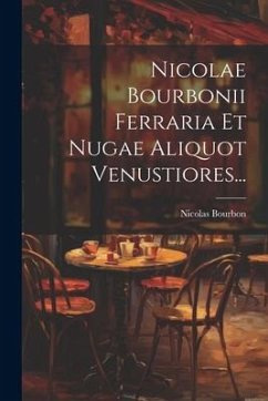 Nicolae Bourbonii Ferraria Et Nugae Aliquot Venustiores... - Bourbon, Nicolas