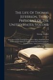 The Life Of Thomas Jefferson, Third President Of The United States, Volume I: With Parts Of His Correspondence Never Before Published, And Notices Of