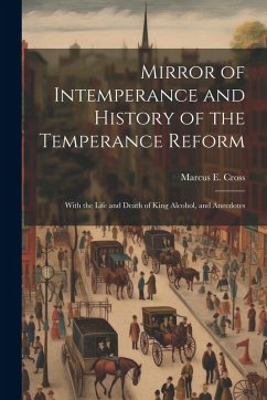 Cover Mirror of Intemperance and History of the Temperance Reform: With the Life and Death of King Alcohol, and Anecdotes