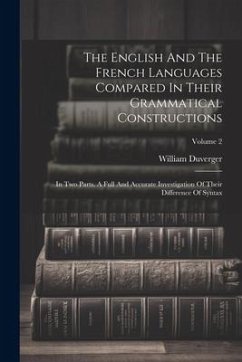 The English And The French Languages Compared In Their Grammatical Constructions: In Two Parts. A Full And Accurate Investigation Of Their Difference - Duverger, William