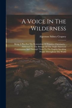 A Voice In The Wilderness: Being A Plea For The Restoration Of Primitive Christianity: Addressed To The Bishops Of The Anglo-american Communion A - Crapsey, Algernon Sidney